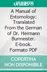 A Manual of Entomology: Translated From the German of Dr. Hermann Burmeister. E-book. Formato PDF ebook