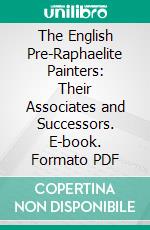 The English Pre-Raphaelite Painters: Their Associates and Successors. E-book. Formato PDF ebook di Percy H. Bate