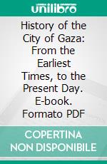 History of the City of Gaza: From the Earliest Times, to the Present Day. E-book. Formato PDF ebook