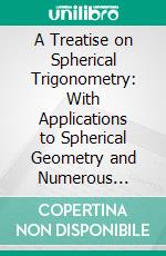 A Treatise on Spherical Trigonometry: With Applications to Spherical Geometry and Numerous Examples. E-book. Formato PDF ebook di William J. M'clelland