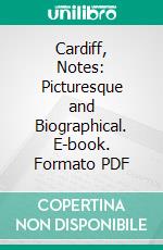 Cardiff, Notes: Picturesque and Biographical. E-book. Formato PDF ebook