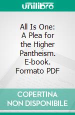 All Is One: A Plea for the Higher Pantheism. E-book. Formato PDF ebook di Edmond Holmes