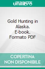 Gold Hunting in Alaska. E-book. Formato PDF ebook di Joseph Grinnell