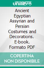 Ancient Egyptian Assyrian and Persian Costumes and Decorations. E-book. Formato PDF ebook