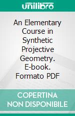 An Elementary Course in Synthetic Projective Geometry. E-book. Formato PDF ebook di Derrick Norman Lehmer