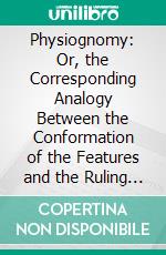 Physiognomy: Or, the Corresponding Analogy Between the Conformation of the Features and the Ruling Passions of the Mind. E-book. Formato PDF ebook