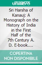 Sri Harsha of Kanauj: A Monograph on the History of India in the First Half of the 7th Century A. D. E-book. Formato PDF ebook