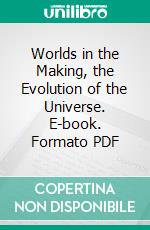 Worlds in the Making, the Evolution of the Universe. E-book. Formato PDF ebook