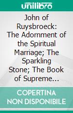 John of Ruysbroeck: The Adornment of the Spiritual Marriage; The Sparkling Stone; The Book of Supreme Truth. E-book. Formato PDF