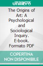 The Origins of Art: A Psychological and Sociological Inquiry. E-book. Formato PDF ebook