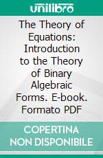 The Theory of Equations: Introduction to the Theory of Binary Algebraic Forms. E-book. Formato PDF ebook di William Snow Burnside