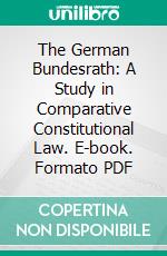 The German Bundesrath: A Study in Comparative Constitutional Law. E-book. Formato PDF