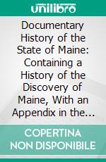 Documentary History of the State of Maine: Containing a History of the Discovery of Maine, With an Appendix in the Voyages of the Cabots. E-book. Formato PDF