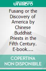 Fusang or the Discovery of America by Chinese Buddhist Priests in the Fifth Century. E-book. Formato PDF ebook