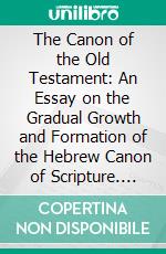 The Canon of the Old Testament: An Essay on the Gradual Growth and Formation of the Hebrew Canon of Scripture. E-book. Formato PDF ebook