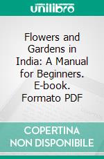 Flowers and Gardens in India: A Manual for Beginners. E-book. Formato PDF