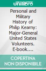 Personal and Military History of Philip Kearny: Major-General United States Volunteers. E-book. Formato PDF ebook di John Watts de Peyster