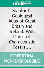 Stanford's Geological Atlas of Great Britain and Ireland: With Plates of Characteristic Fossils. E-book. Formato PDF ebook