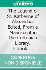 The Legend of St. Katherine of Alexandria: Edited, From a Manuscript in the Cottonian Library. E-book. Formato PDF