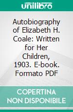 Autobiography of Elizabeth H. Coale: Written for Her Children, 1903. E-book. Formato PDF ebook