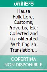 Hausa Folk-Lore, Customs, Proverbs, Etc: Collected and Transliterated With English Translation and Notes. E-book. Formato PDF ebook