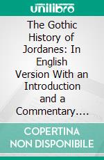 The Gothic History of Jordanes: In English Version With an Introduction and a Commentary. E-book. Formato PDF ebook di Charles Christopher Meirow