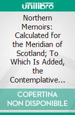 Northern Memoirs: Calculated for the Meridian of Scotland; To Which Is Added, the Contemplative and Practical Angler. E-book. Formato PDF ebook di Richard Franck