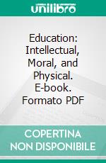 Education: Intellectual, Moral, and Physical. E-book. Formato PDF ebook di Herbert Spencer