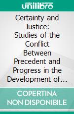 Certainty and Justice: Studies of the Conflict Between Precedent and Progress in the Development of the Law. E-book. Formato PDF ebook