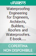 Waterproofing Engineering for Engineers, Architects, Builders, Roofers and Waterproofers. E-book. Formato PDF ebook