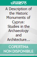 A Description of the Historic Monuments of Cyprus: Studies in the Archaeology and Architecture of the Island. E-book. Formato PDF ebook