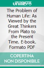 The Problem of Human Life: As Viewed by the Great Thinkers From Plato to the Present Time. E-book. Formato PDF ebook