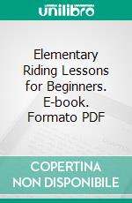 Elementary Riding Lessons for Beginners. E-book. Formato PDF ebook di Albert J. Rochette