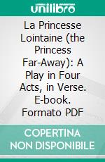 La Princesse Lointaine (the Princess Far-Away): A Play in Four Acts, in Verse. E-book. Formato PDF ebook