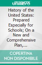 History of the United States: Prepared Especially for Schools; On a New and Comprehensive Plan, Embracing the Features of Lyman's Historical Chart. E-book. Formato PDF ebook di John Clark Ridpath