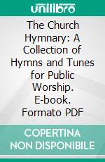 The Church Hymnary: A Collection of Hymns and Tunes for Public Worship. E-book. Formato PDF ebook di Edwin A. Bedell