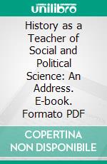 History as a Teacher of Social and Political Science: An Address. E-book. Formato PDF ebook di Truman M. Post