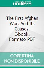 The First Afghan War: And Its Causes. E-book. Formato PDF ebook di Henry Marion Durand