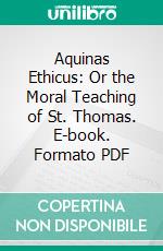 Aquinas Ethicus: Or the Moral Teaching of St. Thomas. E-book. Formato PDF