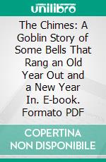 The Chimes: A Goblin Story of Some Bells That Rang an Old Year Out and a New Year In. E-book. Formato PDF ebook