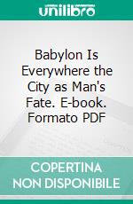 Babylon Is Everywhere the City as Man's Fate. E-book. Formato PDF ebook di Wolf Schneider