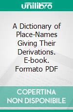 A Dictionary of Place-Names Giving Their Derivations. E-book. Formato PDF ebook