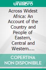 Across Widest Africa: An Account of the Country and People of Eastern, Central and Western. E-book. Formato PDF ebook