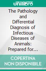 The Pathology and Differential Diagnosis of Infectious Diseases of Animals: Prepared for Students and Practitioners of Veterinary Medicine. E-book. Formato PDF ebook