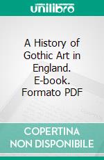 A History of Gothic Art in England. E-book. Formato PDF ebook di Edward S. Prior