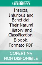 Insects, Injurious and Beneficial: Their Natural History and Classification. E-book. Formato PDF ebook