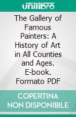 The Gallery of Famous Painters: A History of Art in All Counties and Ages. E-book. Formato PDF ebook di Stothert