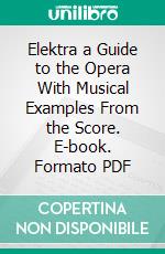 Elektra a Guide to the Opera With Musical Examples From the Score. E-book. Formato PDF ebook di Ernest Hutcheson