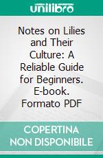 Notes on Lilies and Their Culture: A Reliable Guide for Beginners. E-book. Formato PDF ebook di Alexander Wallace