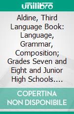 Aldine, Third Language Book: Language, Grammar, Composition; Grades Seven and Eight and Junior High Schools. E-book. Formato PDF ebook